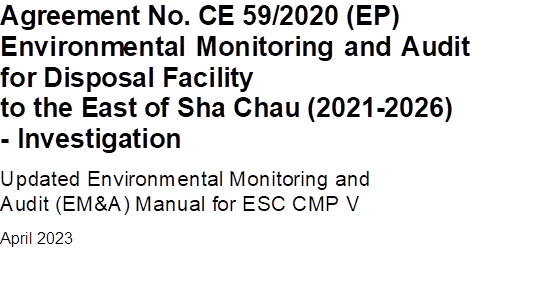 Agreement No. CE 59/2020 (EP)
Environmental Monitoring and Audit for Disposal Facility 
to the East of Sha Chau (2021-2026) 
- Investigation
Updated Environmental Monitoring and
Audit (EM&A) Manual for ESC CMP V 
April 2023


